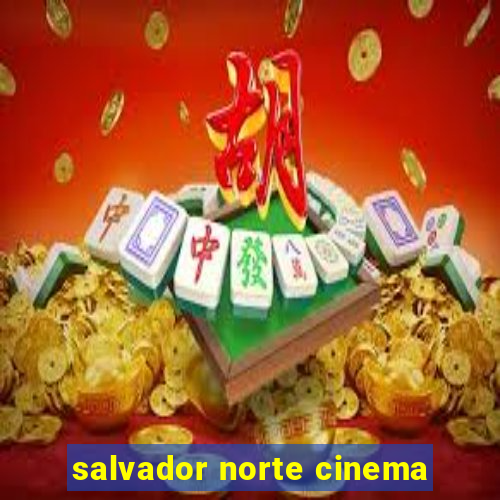 salvador norte cinema